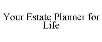 YOUR ESTATE PLANNER FOR LIFE