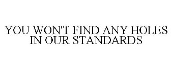 YOU WON'T FIND ANY HOLES IN OUR STANDARDS