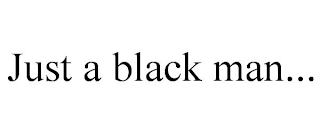 JUST A BLACK MAN...