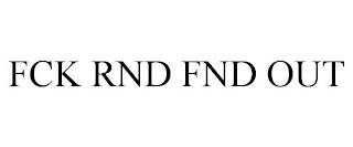 FCK RND FND OUT