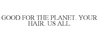 GOOD FOR THE PLANET. YOUR HAIR. US ALL.