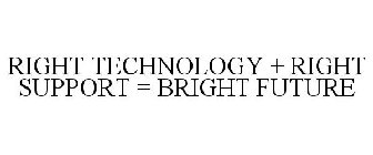 RIGHT TECHNOLOGY + RIGHT SUPPORT = BRIGHT FUTURE