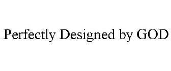PERFECTLY DESIGNED BY GOD