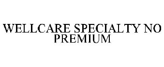 WELLCARE SPECIALTY NO PREMIUM