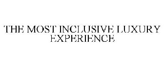 THE MOST INCLUSIVE LUXURY EXPERIENCE