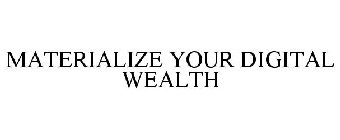 MATERIALIZE YOUR DIGITAL WEALTH