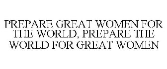 PREPARE GREAT WOMEN FOR THE WORLD, PREPARE THE WORLD FOR GREAT WOMEN