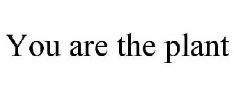 YOU ARE THE PLANT