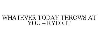 WHATEVER TODAY THROWS AT YOU - RYDE IT