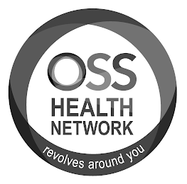 OSS HEALTH NETWORK REVOLVES AROUND YOU