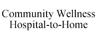 COMMUNITY WELLNESS HOSPITAL-TO-HOME