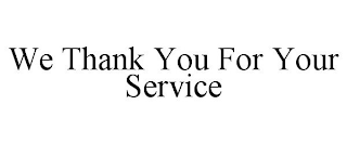 WE THANK YOU FOR YOUR SERVICE