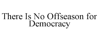 THERE IS NO OFFSEASON FOR DEMOCRACY