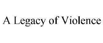 A LEGACY OF VIOLENCE