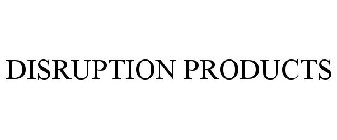 DISRUPTION PRODUCTS