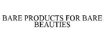 BARE PRODUCTS FOR BARE BEAUTIES