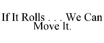 IF IT ROLLS . . . WE CAN MOVE IT.