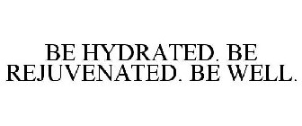 BE HYDRATED. BE REJUVENATED. BE WELL.