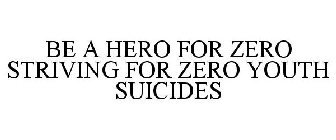 BE A HERO FOR ZERO STRIVING FOR ZERO YOUTH SUICIDES