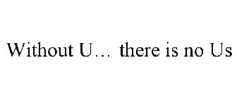 WITHOUT U... THERE IS NO US