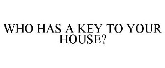 WHO HAS A KEY TO YOUR HOUSE?