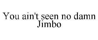 YOU AIN'T SEEN NO DAMN JIMBO