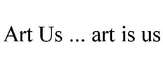 ART US ... ART IS US