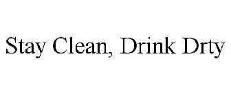 STAY CLEAN, DRINK DRTY
