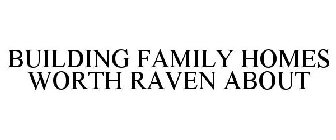 BUILDING FAMILY HOMES WORTH RAVEN ABOUT