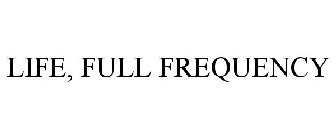 LIFE, FULL FREQUENCY