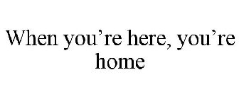 WHEN YOU'RE HERE, YOU'RE HOME