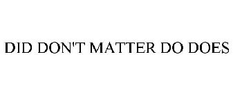 DID DON'T MATTER DO DOES