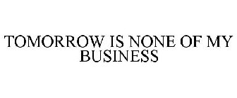 TOMORROW IS NONE OF MY BUSINESS