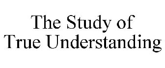 THE STUDY OF TRUE UNDERSTANDING