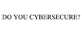 DO YOU CYBERSECURE?
