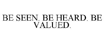 BE SEEN. BE HEARD. BE VALUED.