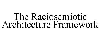 THE RACIOSEMIOTIC ARCHITECTURE FRAMEWORK