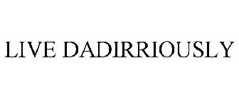 LIVE DADIRRIOUSLY