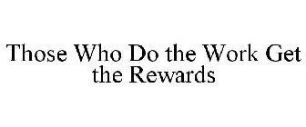 THOSE WHO DO THE WORK GET THE REWARDS