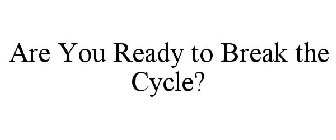 ARE YOU READY TO BREAK THE CYCLE?