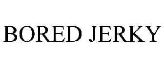 BORED JERKY