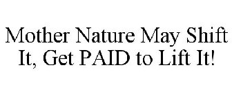 MOTHER NATURE MAY SHIFT IT, GET PAID TO LIFT IT!