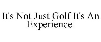 IT'S NOT JUST GOLF IT'S AN EXPERIENCE!