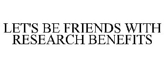 LET'S BE FRIENDS WITH RESEARCH BENEFITS