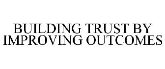 BUILDING TRUST BY IMPROVING OUTCOMES