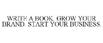 WRITE A BOOK. GROW YOUR BRAND. START YOUR BUSINESS.