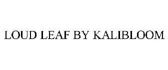 LOUD LEAF BY KALIBLOOM