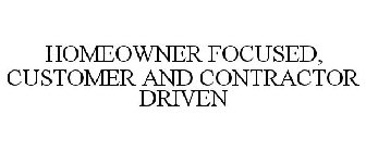 HOMEOWNER FOCUSED, CUSTOMER AND CONTRACTOR DRIVEN 