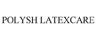 POLYSH LATEXCARE