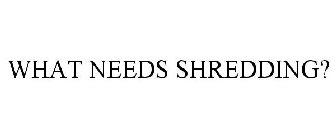 WHAT NEEDS SHREDDING?